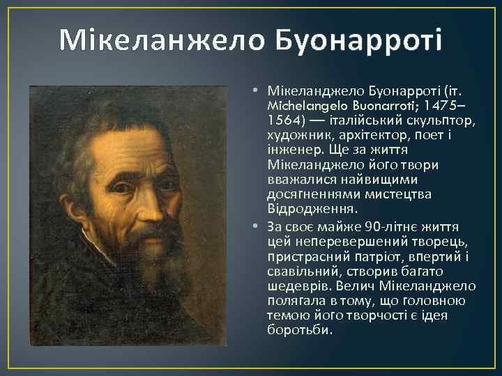 Мікеланжело Буонарроті • Мікеланджело Буонарроті (іт. Michelangelo Buonarroti; 1475– 1564) — італійський скульптор, художник,