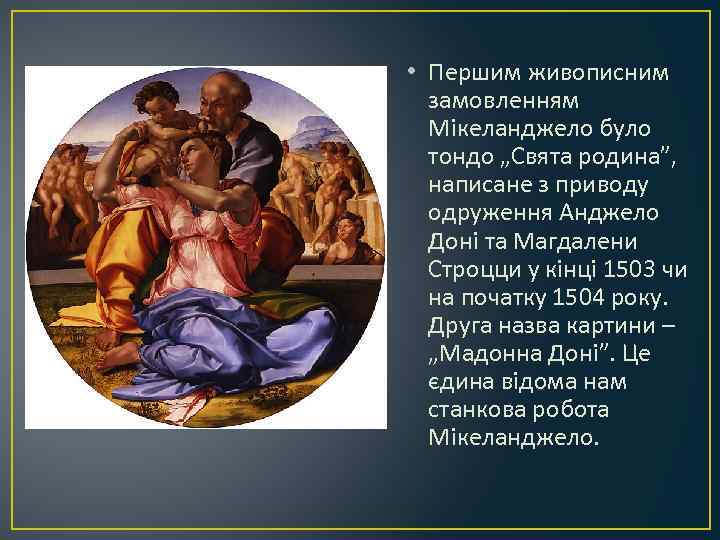  • Першим живописним замовленням Мікеланджело було тондо „Свята родина”, написане з приводу одруження