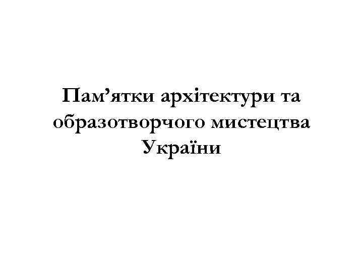 Пам’ятки архітектури та образотворчого мистецтва України 