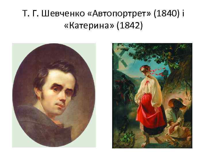 Т. Г. Шевченко «Автопортрет» (1840) і «Катерина» (1842) 