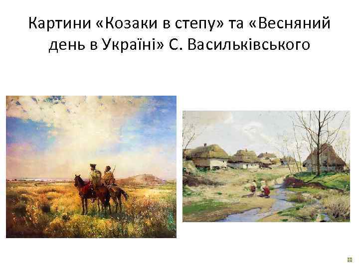 Картини «Козаки в степу» та «Весняний день в Україні» С. Васильківського 