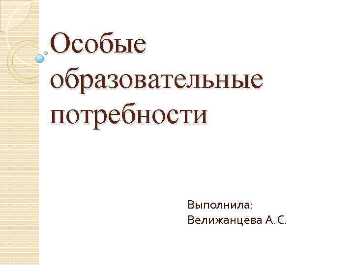 Особые образовательные потребности Выполнила: Велижанцева А. С. 