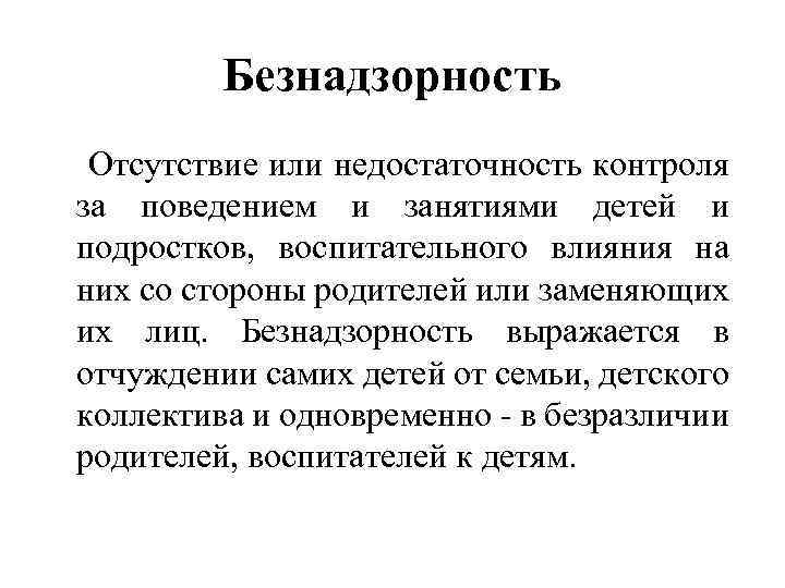 Безнадзорность Отсутствие или недостаточность контроля за поведением и занятиями детей и подростков, воспитательного влияния