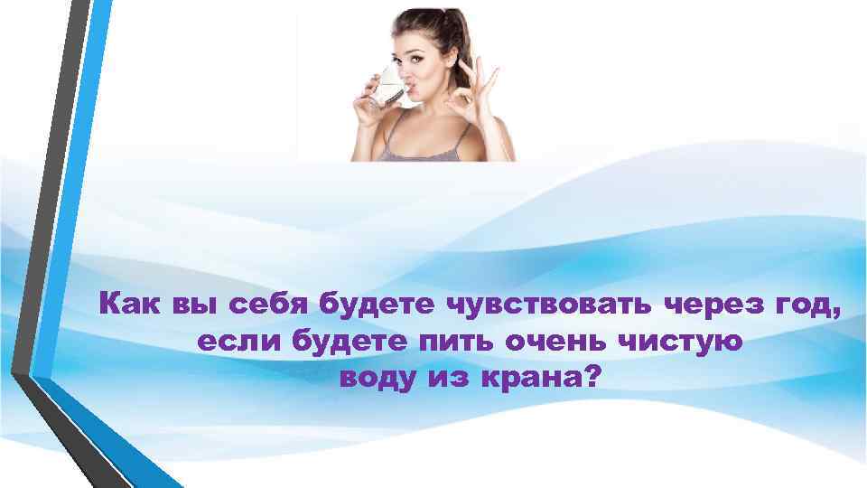 Как вы себя будете чувствовать через год, если будете пить очень чистую воду из