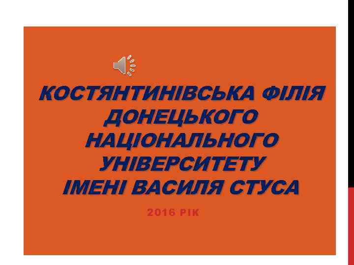 КОСТЯНТИНІВСЬКА ФІЛІЯ ДОНЕЦЬКОГО НАЦІОНАЛЬНОГО УНІВЕРСИТЕТУ ІМЕНІ ВАСИЛЯ СТУСА 2016 РІК 