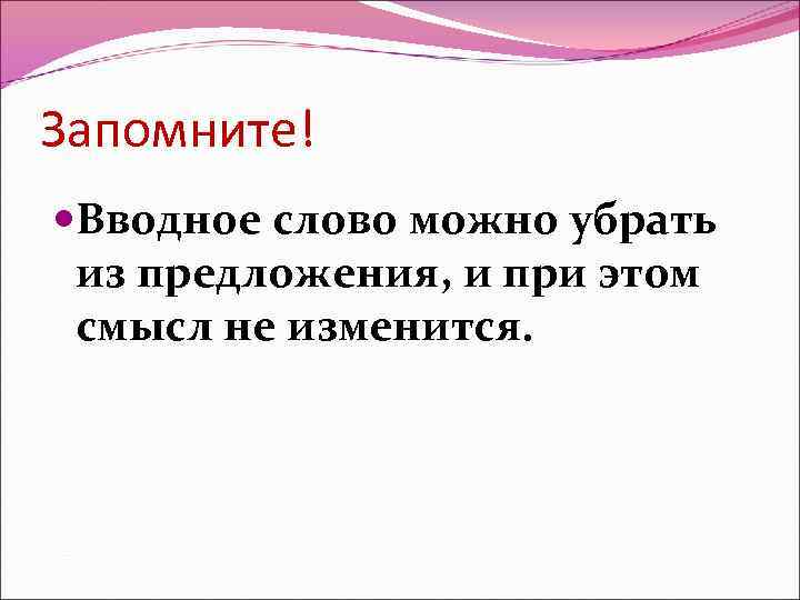 Запомните! Вводное слово можно убрать из предложения, и при этом смысл не изменится. 