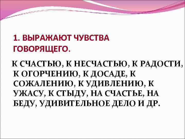 1. ВЫРАЖАЮТ ЧУВСТВА ГОВОРЯЩЕГО. К СЧАСТЬЮ, К НЕСЧАСТЬЮ, К РАДОСТИ, К ОГОРЧЕНИЮ, К ДОСАДЕ,