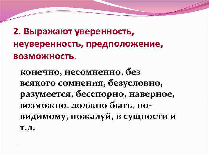2. Выражают уверенность, неуверенность, предположение, возможность. конечно, несомненно, без всякого сомнения, безусловно, разумеется, бесспорно,