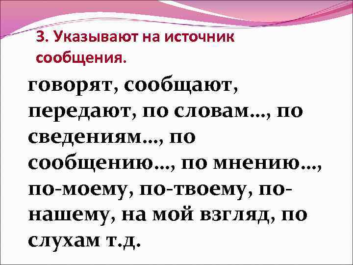 3. Указывают на источник сообщения. говорят, сообщают, передают, по словам…, по сведениям…, по сообщению…,