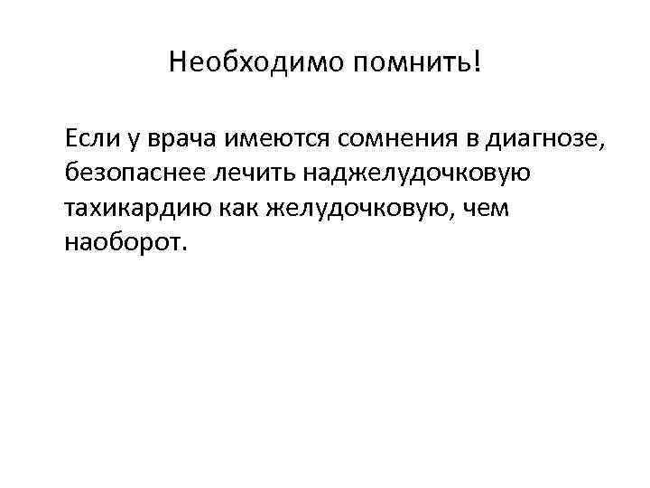 Необходимо помнить! Если у врача имеются сомнения в диагнозе, безопаснее лечить наджелудочковую тахикардию как