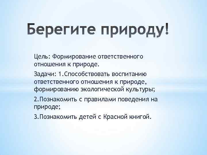 Цель: Формирование ответственного отношения к природе. Задачи: 1. Способствовать воспитанию ответственного отношения к природе,