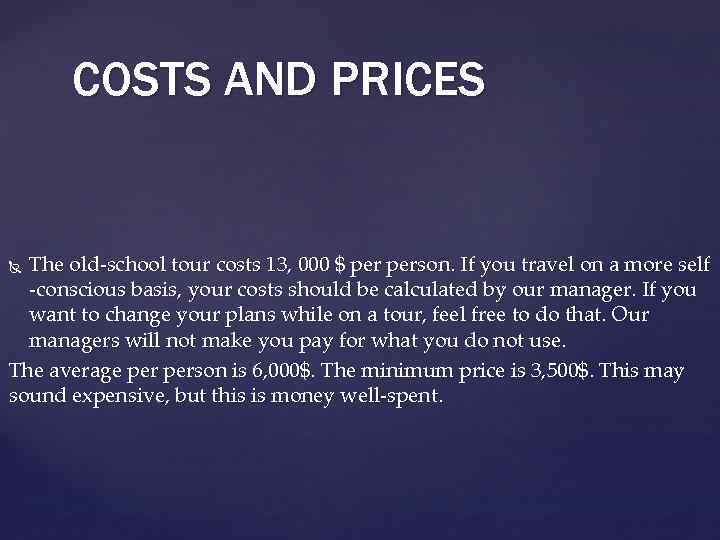 COSTS AND PRICES The old-school tour costs 13, 000 $ person. If you travel