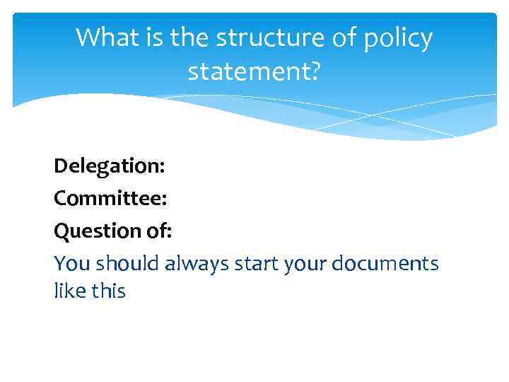 What is the structure of policy statement? Delegation: Committee: Question of: You should always