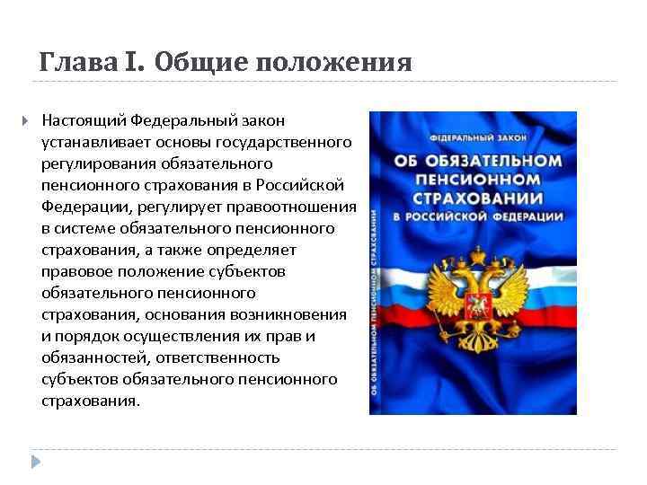 Глава I. Общие положения Настоящий Федеральный закон устанавливает основы государственного регулирования обязательного пенсионного страхования