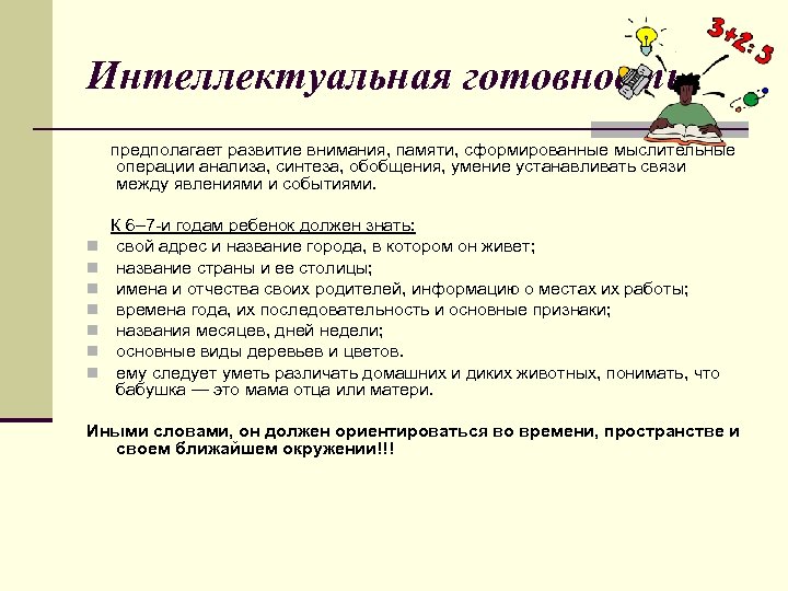 Интеллектуальная готовность предполагает развитие внимания, памяти, сформированные мыслительные операции анализа, синтеза, обобщения, умение устанавливать