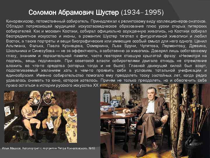 Соломон Абрамович Шустер (1934– 1995) Кинорежиссер, потомственный собиратель. Принадлежал к реликтовому виду коллекционеров-знатоков. Обладал