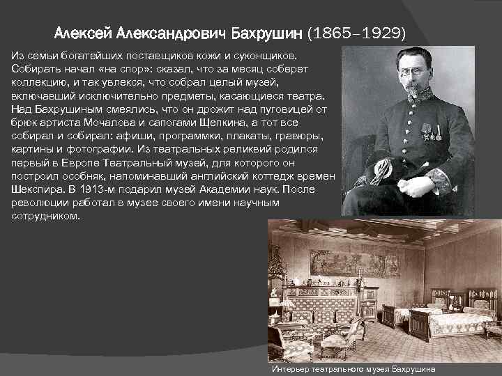 Алексей Александрович Бахрушин (1865– 1929) Из семьи богатейших поставщиков кожи и суконщиков. Собирать начал