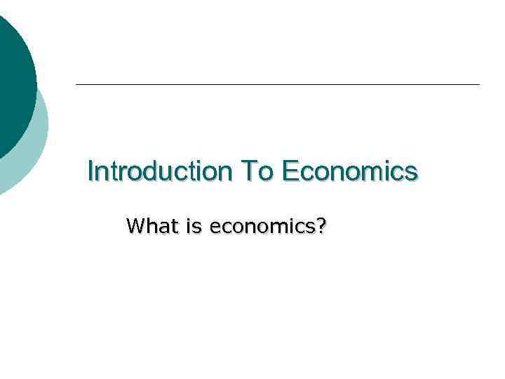 Introduction To Economics What is economics? 