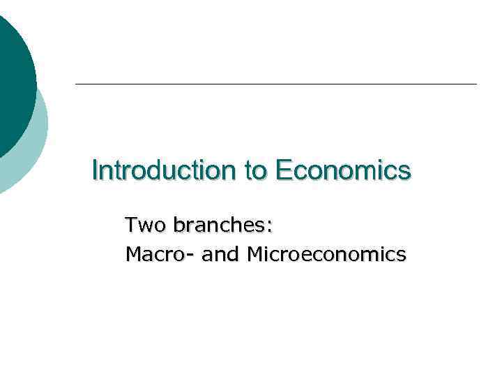 Introduction to Economics Two branches: Macro- and Microeconomics 