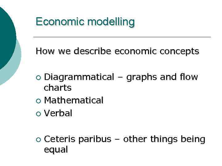 Economic modelling How we describe economic concepts Diagrammatical – graphs and flow charts ¡