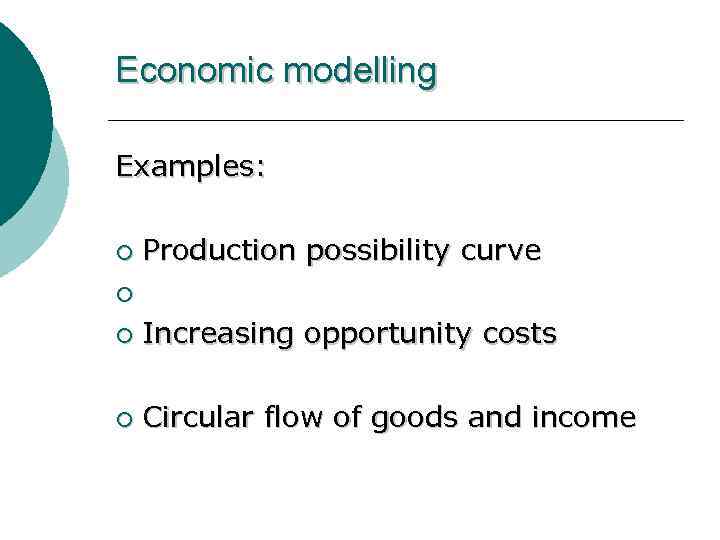 Economic modelling Examples: ¡ Production possibility curve ¡ ¡ Increasing opportunity costs ¡ Circular