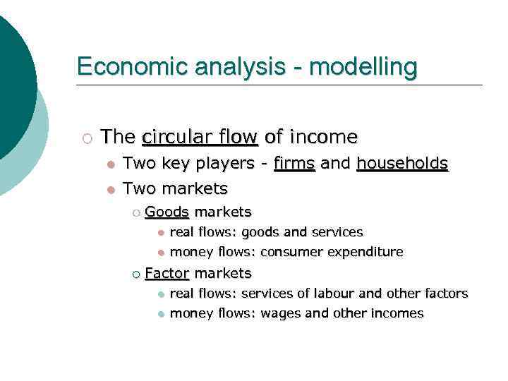 Economic analysis - modelling ¡ The circular flow of income l Two key players