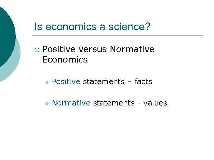 Is economics a science? ¡ Positive versus Normative Economics l Positive statements – facts