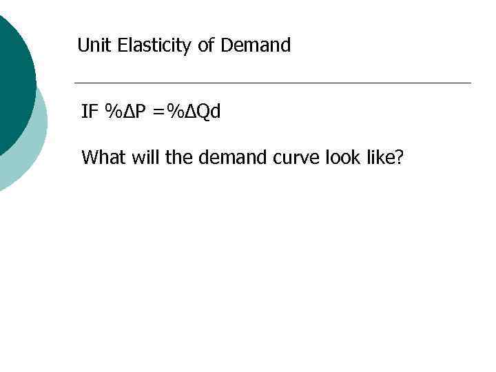 Unit Elasticity of Demand IF %∆P =%∆Qd What will the demand curve look like?