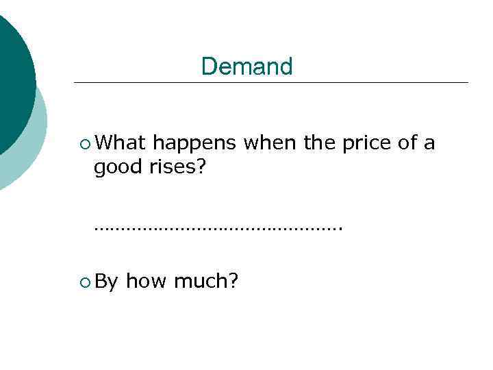 Demand ¡ What happens when the price of a good rises? ……………………. ¡ By