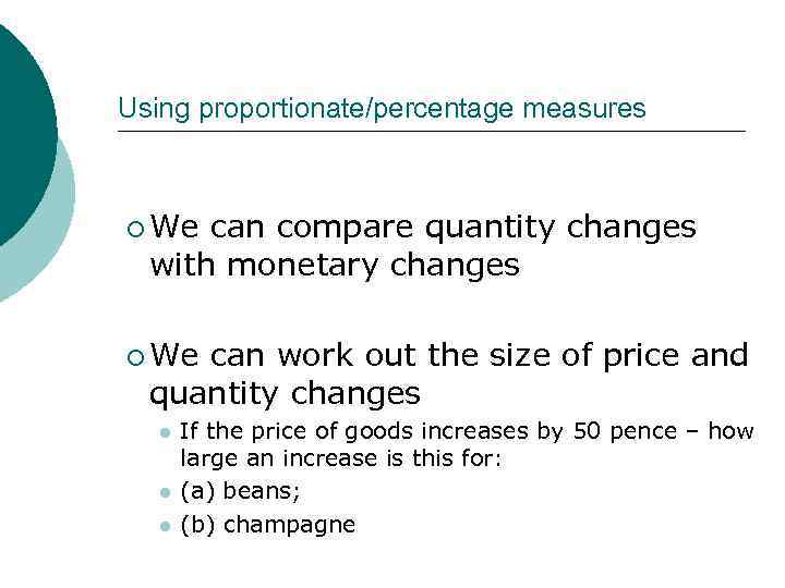 Using proportionate/percentage measures ¡ We can compare quantity changes with monetary changes ¡ We