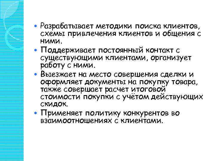 Разрабатывает методики поиска клиентов, схемы привлечения клиентов и общения с ними. Поддерживает постоянный контакт