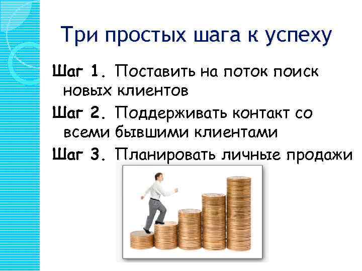 Три простых шага к успеху Шаг 1. Поставить на поток поиск новых клиентов Шаг