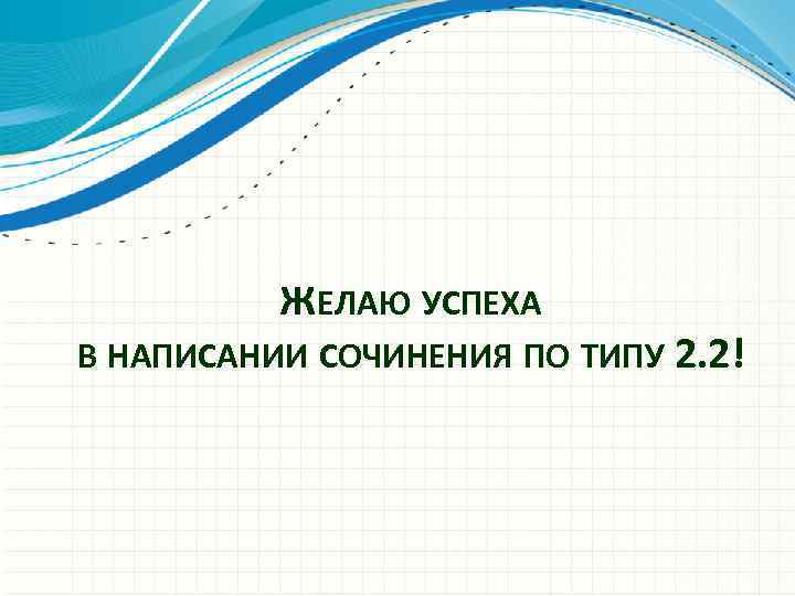 ЖЕЛАЮ УСПЕХА В НАПИСАНИИ СОЧИНЕНИЯ ПО ТИПУ 2. 2! 