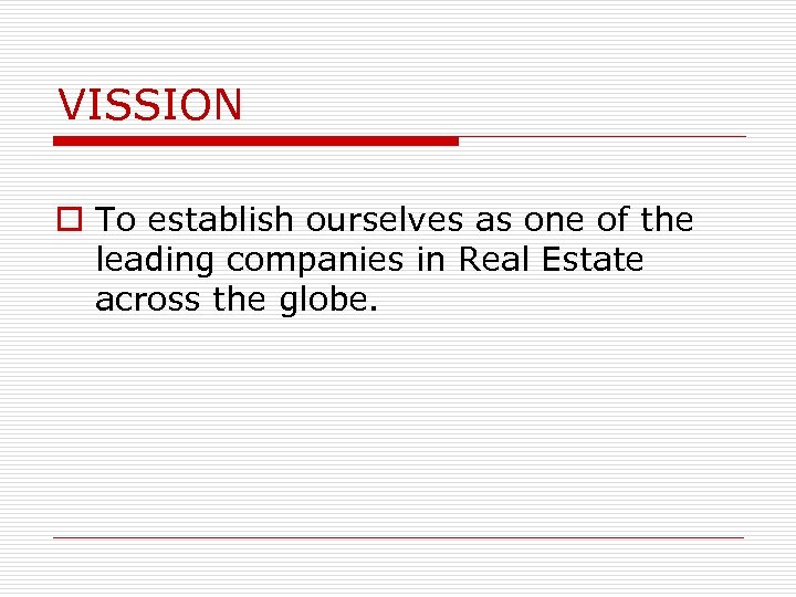 VISSION o To establish ourselves as one of the leading companies in Real Estate
