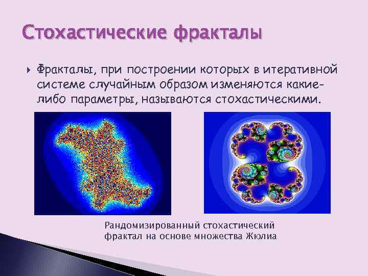 Стохастические фракталы Фракталы, при построении которых в итеративной системе случайным образом изменяются какиелибо параметры,