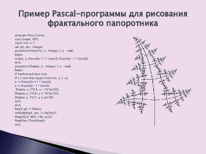 Пример Pascal-программы для рисования фрактального папоротника program Fern_Constr; uses Graph, CRT; const min =