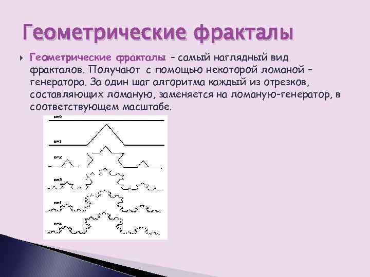 Геометрические фракталы – самый наглядный вид фракталов. Получают с помощью некоторой ломаной – генератора.