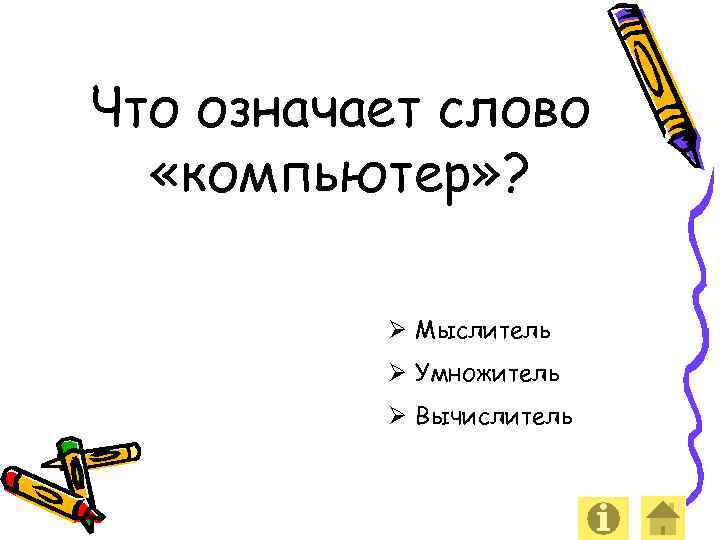 Что означает слово «компьютер» ? Ø Мыслитель Ø Умножитель Ø Вычислитель 