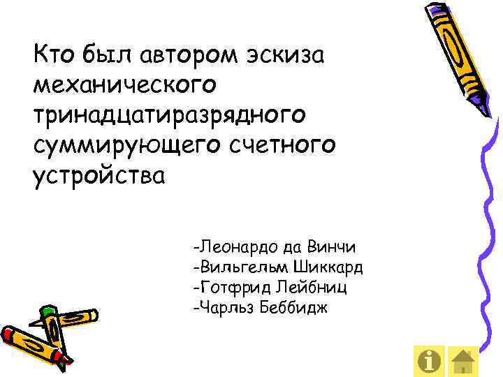 Кто был автором эскиза механического тринадцатиразрядного суммирующего счетного устройства -Леонардо да Винчи -Вильгельм Шиккард