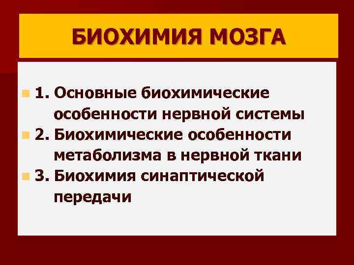 БИОХИМИЯ МОЗГА n 1. Основные биохимические особенности нервной системы n 2. Биохимические особенности метаболизма