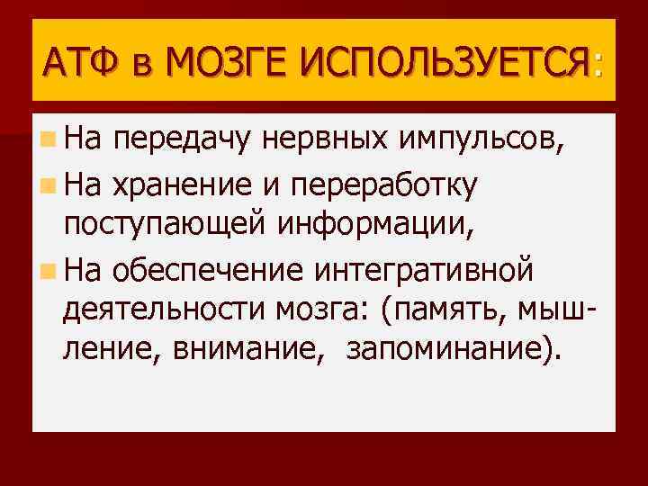 АТФ в МОЗГЕ ИСПОЛЬЗУЕТСЯ: n На передачу нервных импульсов, n На хранение и переработку