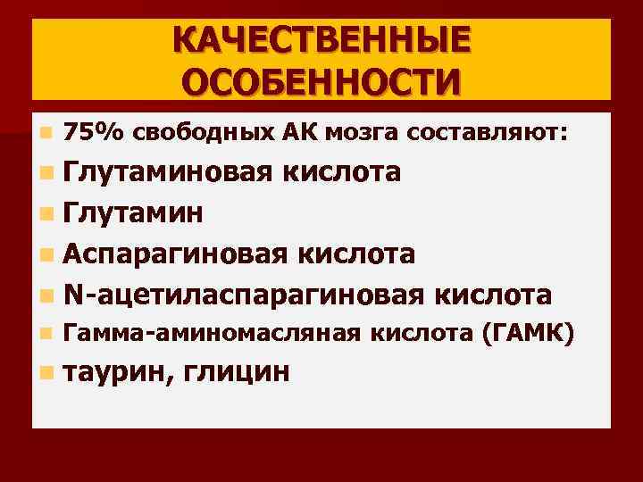 КАЧЕСТВЕННЫЕ ОСОБЕННОСТИ n 75% свободных АК мозга составляют: n Глутаминовая кислота n Глутамин n