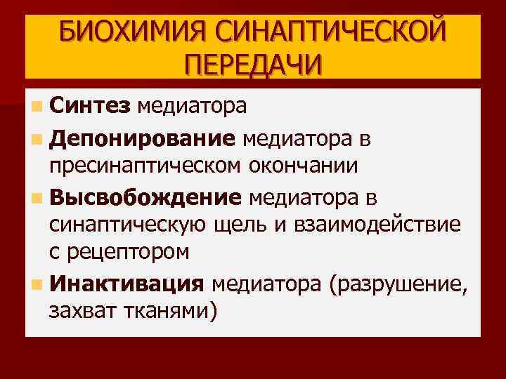 БИОХИМИЯ СИНАПТИЧЕСКОЙ ПЕРЕДАЧИ n Синтез медиатора n Депонирование медиатора в пресинаптическом окончании n Высвобождение