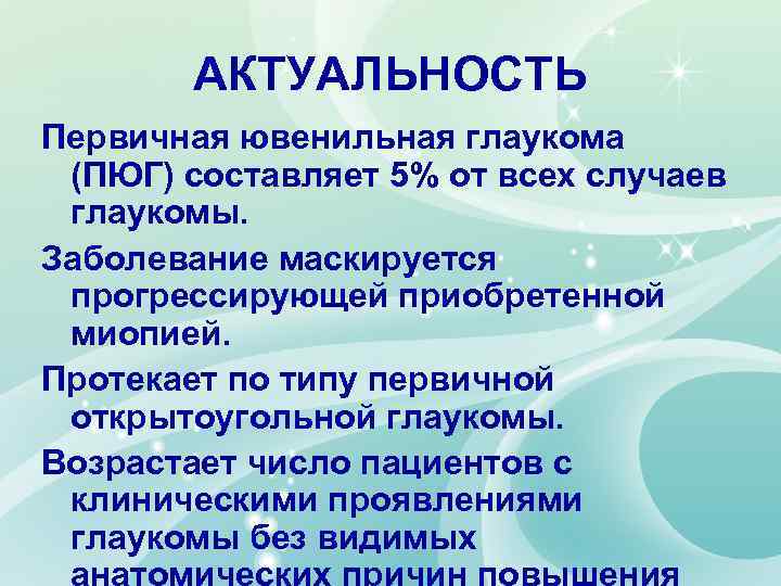 АКТУАЛЬНОСТЬ Первичная ювенильная глаукома (ПЮГ) составляет 5% от всех случаев глаукомы. Заболевание маскируется прогрессирующей
