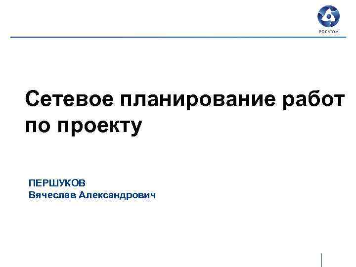 Сетевое планирование работ по проекту ПЕРШУКОВ Вячеслав Александрович 