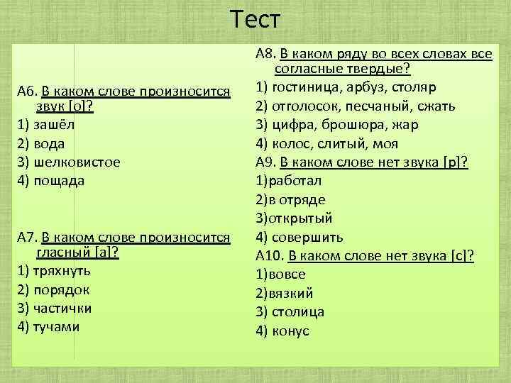 Тест А 6. В каком слове произносится звук [о]? 1) зашёл 2) вода 3)