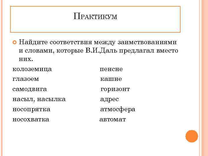 ПРАКТИКУМ Найдите соответствия между заимствованиями и словами, которые В. И. Даль предлагал вместо них.