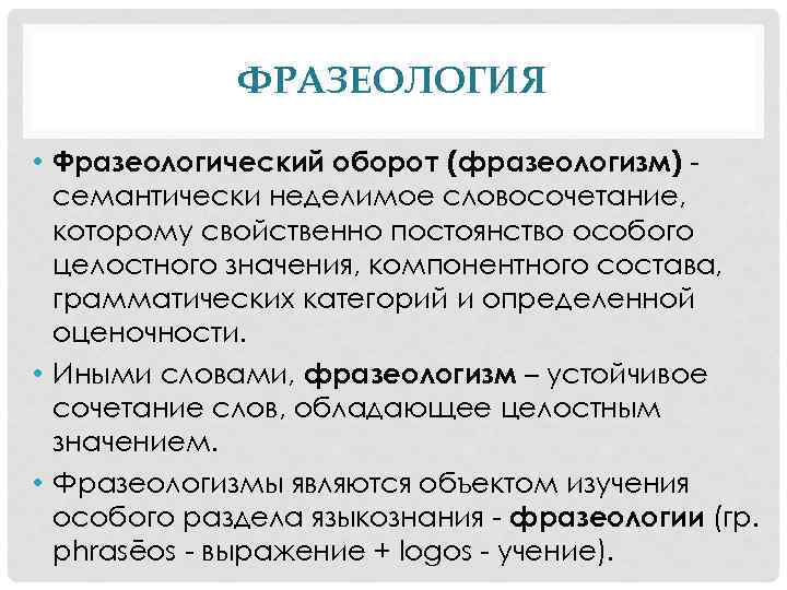 ФРАЗЕОЛОГИЯ • Фразеологический оборот (фразеологизм) семантически неделимое словосочетание, которому свойственно постоянство особого целостного значения,