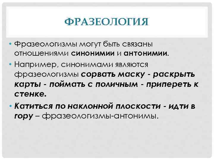 ФРАЗЕОЛОГИЯ • Фразеологизмы могут быть связаны отношениями синонимии и антонимии. • Например, синонимами являются