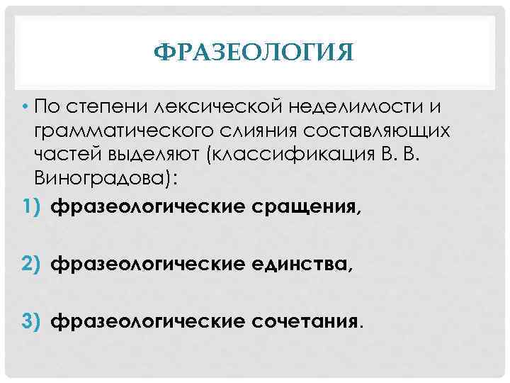 ФРАЗЕОЛОГИЯ • По степени лексической неделимости и грамматического слияния составляющих частей выделяют (классификация В.